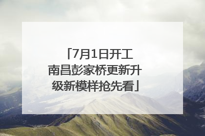 7月1日开工 南昌彭家桥更新升级新模样抢先看