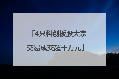 4只科创板股大宗交易成交超千万元