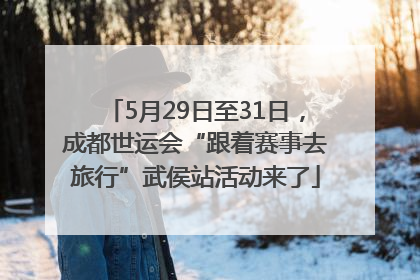 5月29日至31日，成都世运会“跟着赛事去旅行”武侯站活动来了