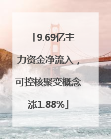 9.69亿主力资金净流入，可控核聚变概念涨1.88%