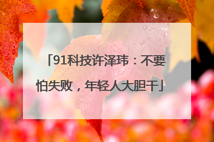 91科技许泽玮：不要怕失败，年轻人大胆干