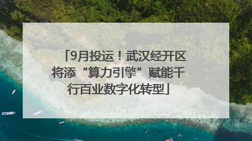 9月投运！武汉经开区将添“算力引擎”赋能千行百业数字化转型