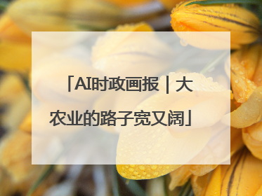 AI时政画报｜大农业的路子宽又阔