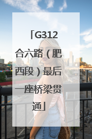 G312合六路（肥西段）最后一座桥梁贯通