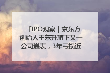 IPO观察｜京东方创始人王东升旗下又一公司递表，3年亏损近50亿元，近8成收入来自同一客户