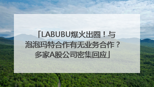 LABUBU爆火出圈！与泡泡玛特合作有无业务合作？多家A股公司密集回应