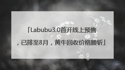 Labubu3.0首开线上预售，已排至8月，黄牛回收价格腰斩