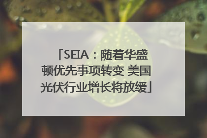 SEIA：随着华盛顿优先事项转变 美国光伏行业增长将放缓